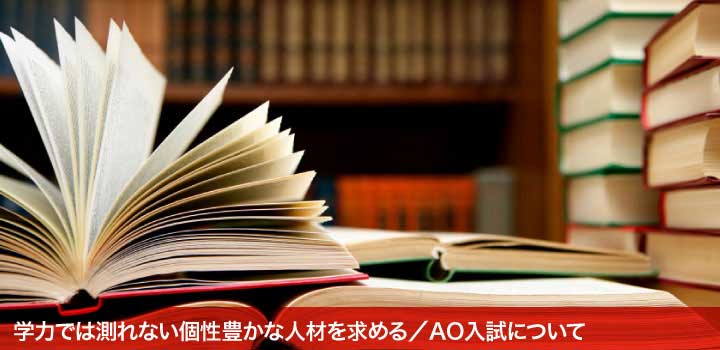 学力では測れない個性豊かな人材を求める/AO入試について