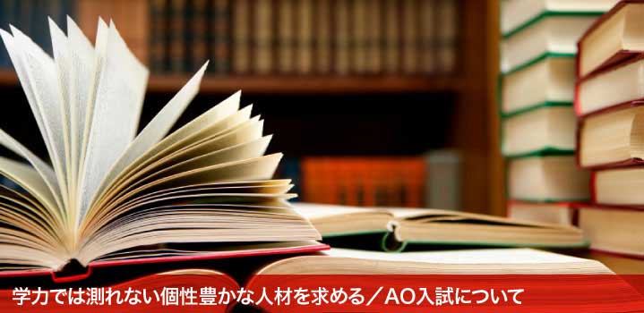 学力では測れない個性豊かな人材を求める／AO入試について
