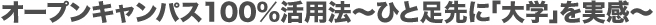 オープンキャンパス100％活用法～ひと足先に「大学」を実感～