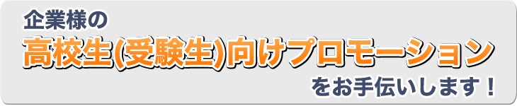 企業様の高校生（受験生）向けプロモーションをお手伝いします！