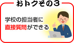 おトクその３ 学校の担当者に直接質問ができる