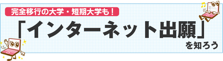 完全移行の大学・短期大学も！インターネット出願を知ろう