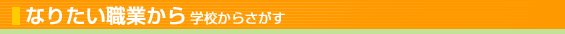 なりたい職業から 学校からさがす