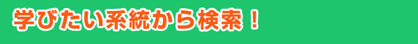 学びたい系統から検索！