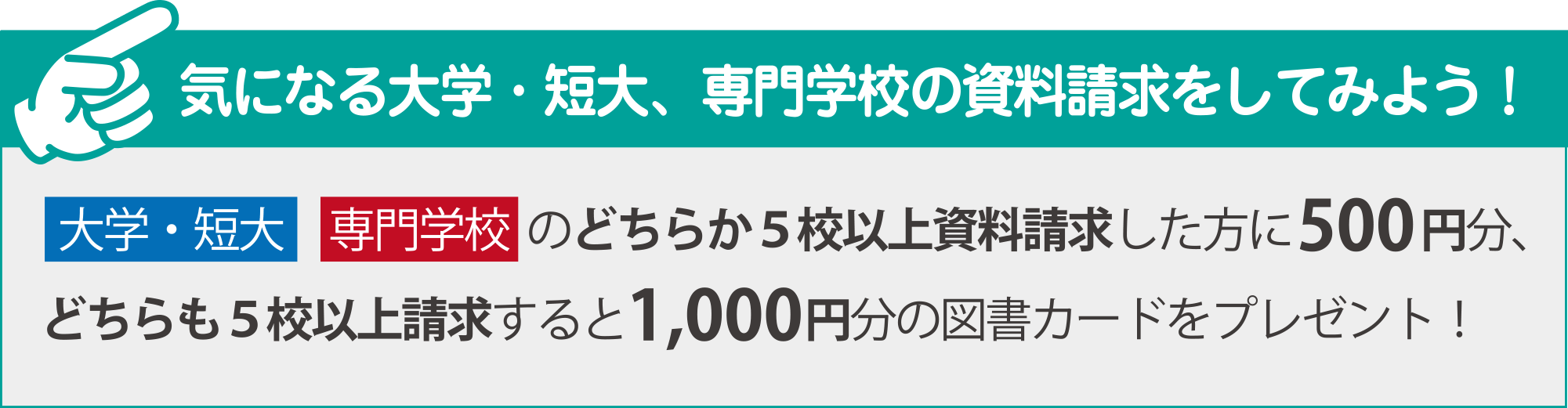 大学・短大、専門学校のどちらか5校以上資料請求で500円分、どちらも5校以上資料請求すると1000円分の図書カードプレゼント